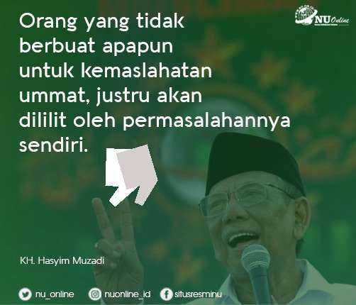 Orang yang tidak berbuat apapun untuk kemaslahatan ummat, justru akan dililit oleh permasalahannya sendiri.